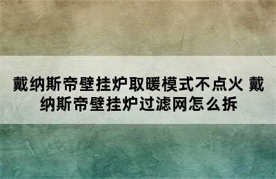 戴纳斯帝壁挂炉取暖模式不点火 戴纳斯帝壁挂炉过滤网怎么拆